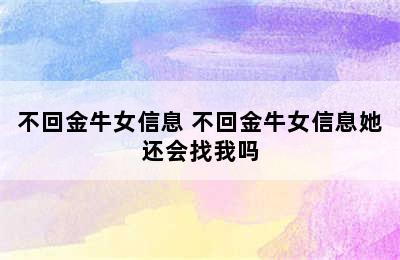 不回金牛女信息 不回金牛女信息她还会找我吗